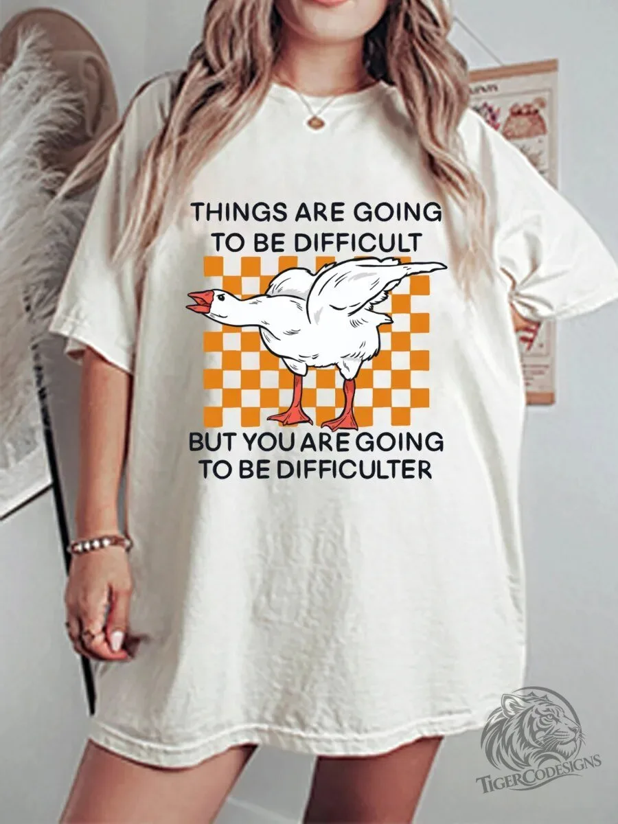 Funny Goose Things Are Going To Be Difficult Quote T-Shirt